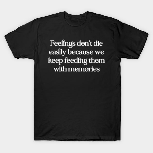 Feelings don't die easily because we keep feeding them with memories T-Shirt by LineLyrics